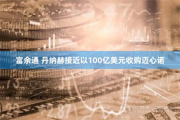富余通 丹纳赫接近以100亿美元收购迈心诺